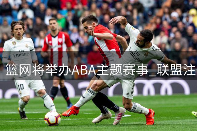 篮网将举办ABA主题赛事 联盟注册商标引猜想