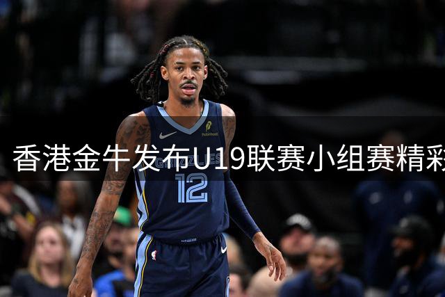 香港金牛发布U19联赛小组赛精彩回顾视频