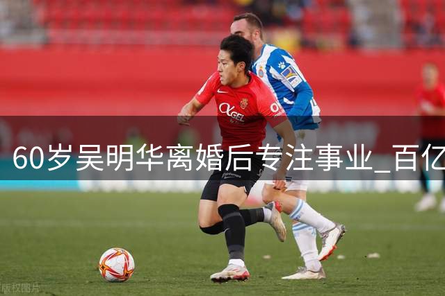 60岁吴明华离婚后专注事业 百亿身家女强人再度崛起